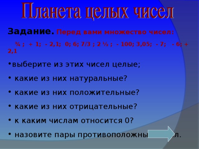 Задание.  Перед вами множество чисел:  ¾ ; + 1; - 2,1; 0; 6; 7/3 ; 2 ½ ; - 100; 3,05; - 7; - 6; + 2,1