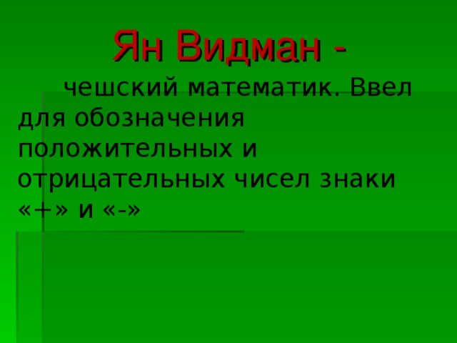 Ян Видман -  чешский математик. Ввел для обозначения положительных и отрицательных чисел знаки «+» и «-»