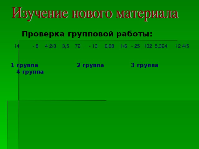 Проверка групповой работы: 0,68 5,324 102 - 25 1/6 3,5 - 13 72 4 2/3 - 8 14 12 4/5 1 группа 2 группа 3 группа 4 группа