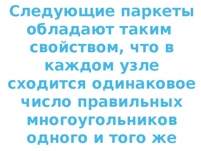 Следующие паркеты обладают таким свойством, что в каждом узле сходится одинаковое число правильных многоугольников одного и того же вида.