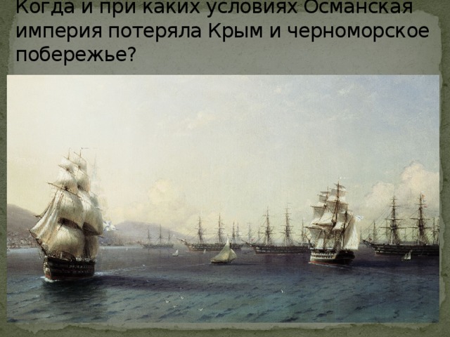 Когда и при каких условиях Османская империя потеряла Крым и черноморское побережье?