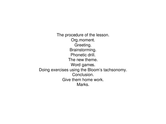 The procedure of the lesson. Org.moment. Greeting. Brainstorming. Phonetic drill. The new theme. Word games. Doing exercises using the Bloom’s tachsonomy. Conclusion. Give them home work. Marks.