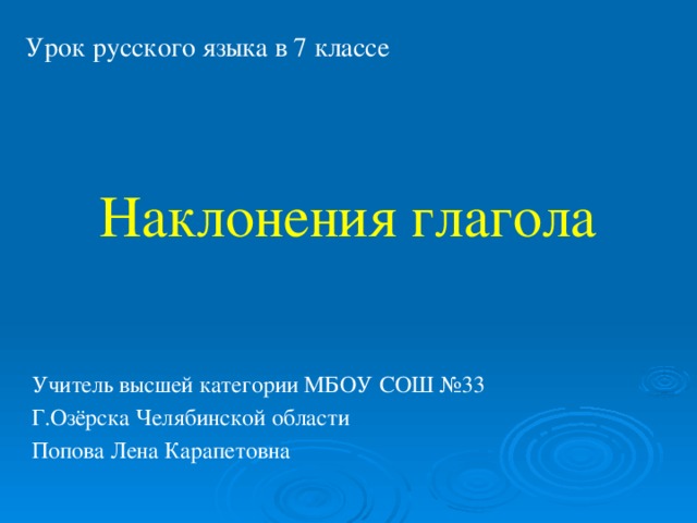 Урок русского языка в 7 классе Наклонения глагола Учитель высшей категории МБОУ СОШ №33 Г.Озёрска Челябинской области Попова Лена Карапетовна