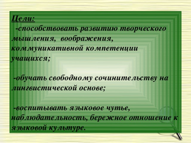 Цели:   -способствовать развитию творческого мышления, воображения, коммуникативной компетенции учащихся;   -обучать свободному сочинительству на лингвистической основе;   -воспитывать языковое чутье, наблюдательность, бережное отношение к языковой культуре.