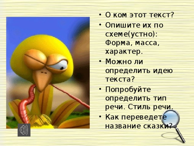 О ком этот текст? Опишите их по схеме(устно):  Форма, масса, характер. Можно ли определить идею текста? Попробуйте определить тип речи. Стиль речи. Как переведете название сказки?