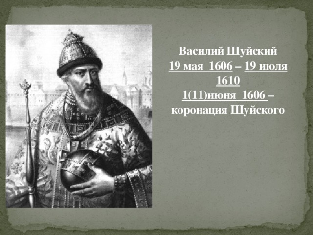 Василий Шуйский  19 мая 1606 – 19 июля 1610  1(11)июня 1606 – коронация Шуйского
