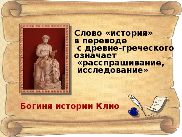 Слово «история» в переводе  с древне-греческого означает  «расспрашивание,  исследование» Богиня истории Клио