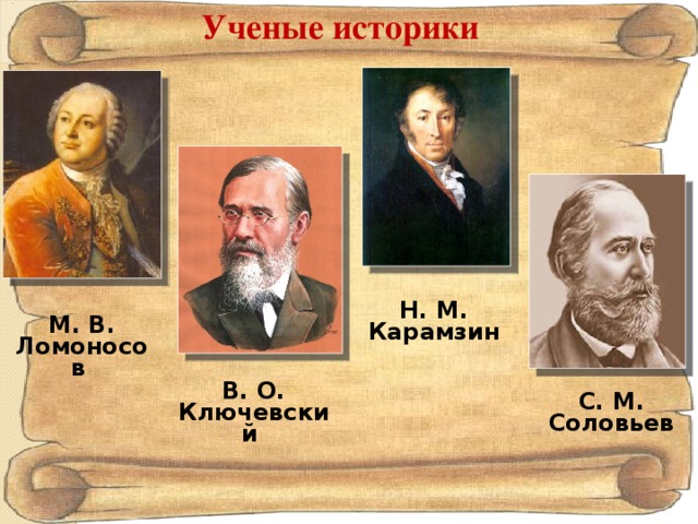 Ученые историки Н. М. Карамзин М. В. Ломоносов В. О. Ключевский С. М. Соловьев