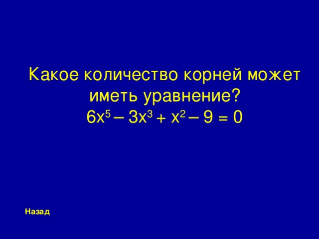 Какое количество корней может иметь уравнение?  6x 5 – 3x 3 + x 2 – 9 = 0 Назад