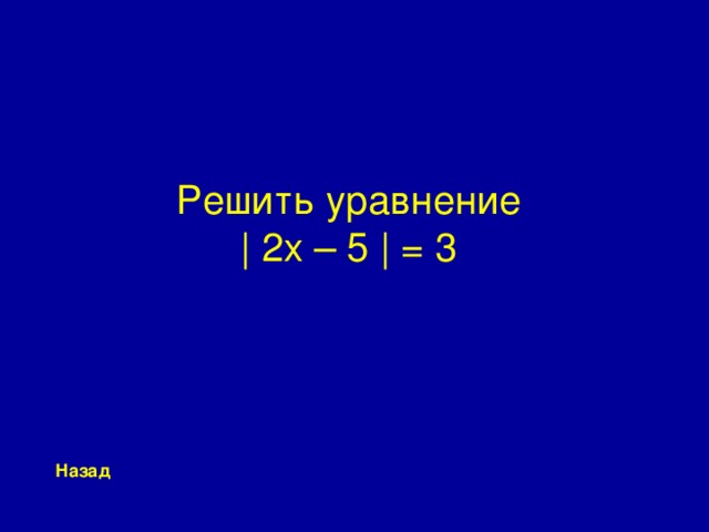 Решить уравнение  | 2x – 5 | = 3 Назад
