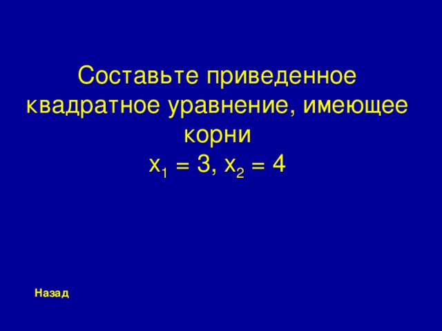 Составьте  приведенное квадратное уравнение, имеющее корни  x 1 = 3 , x 2 = 4 Назад