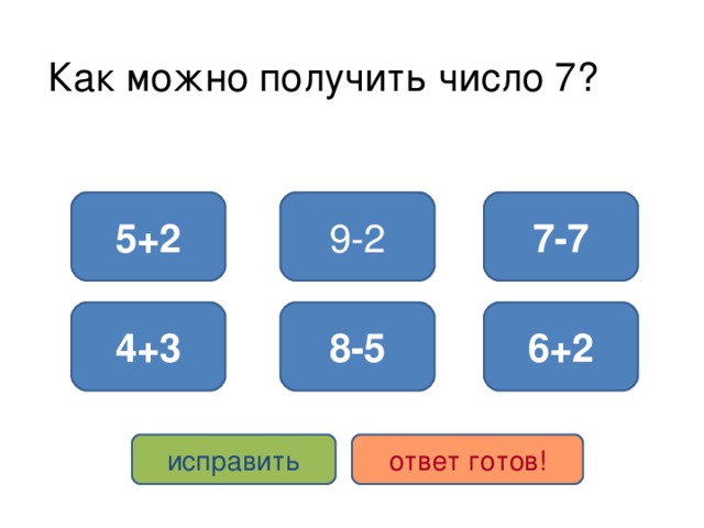 Как можно получить число 7? 5+2 9-2 7-7 4+3 8-5 6+2 исправить ответ готов!