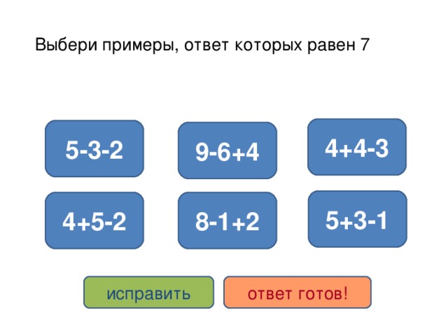 Выбери примеры, ответ которых равен 7 4+4-3 5-3-2 9-6+4 5+3-1 4+5-2 8-1+2 исправить ответ готов!