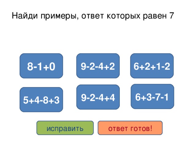 Найди примеры, ответ которых равен 7 9-2-4+2 8-1+0 6+2+1-2 6+3-7-1 9-2-4+4 5+4-8+3 исправить ответ готов!