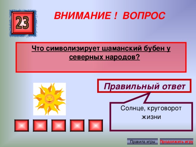 Солнце, круговорот жизни  ВНИМАНИЕ ! ВОПРОС Что символизирует шаманский бубен у северных народов? Правильный ответ Правила игры Продолжить игру