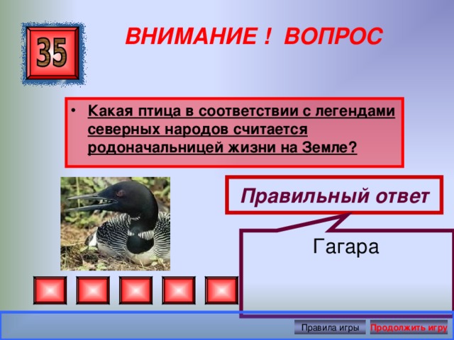 Гагара  ВНИМАНИЕ ! ВОПРОС Какая птица в соответствии с легендами северных народов считается родоначальницей жизни на Земле? Правильный ответ Правила игры Продолжить игру