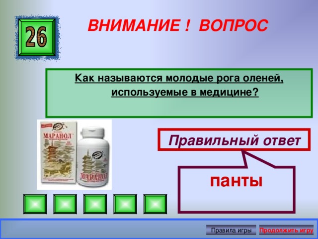 панты ВНИМАНИЕ ! ВОПРОС Как называются молодые рога оленей, используемые в медицине?  Правильный ответ Правила игры Продолжить игру