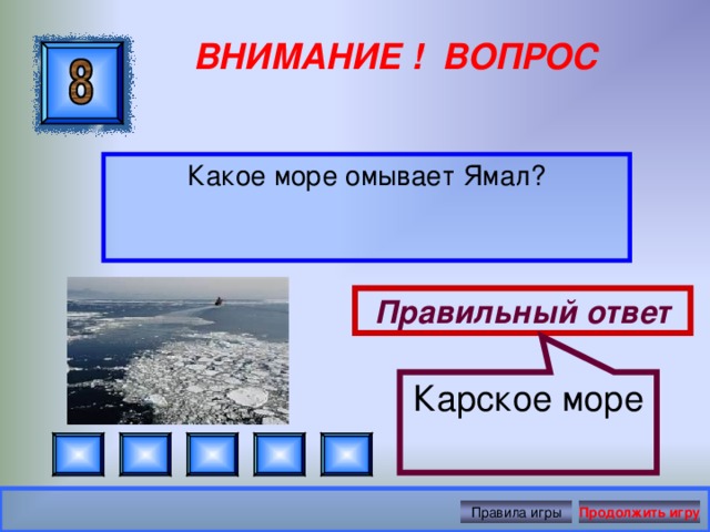 Карское море ВНИМАНИЕ ! ВОПРОС Какое море омывает Ямал? Правильный ответ Правила игры Продолжить игру