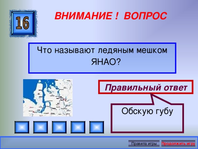 Обскую губу ВНИМАНИЕ ! ВОПРОС Что называют ледяным мешком ЯНАО? Правильный ответ Правила игры Продолжить игру