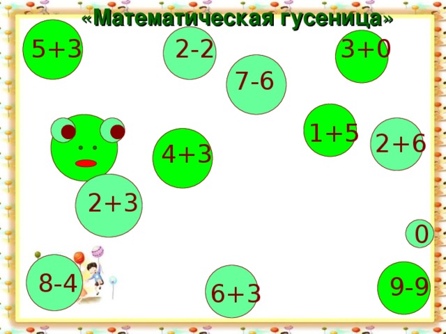 « Математическая гусеница » 3+0 2-2 5+3 7-6 1+5 2+6 4+3 2+3 0 8-4 9-9 6+3