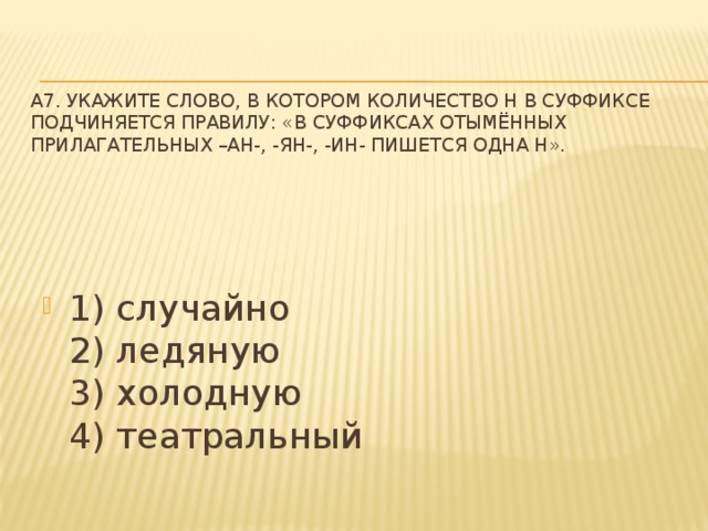 A7. Укажите слово, в котором количество Н в суффиксе подчиняется правилу: «В суффиксах отымённых прилагательных –АН-, -ЯН-, -ИН- пишется одна Н».