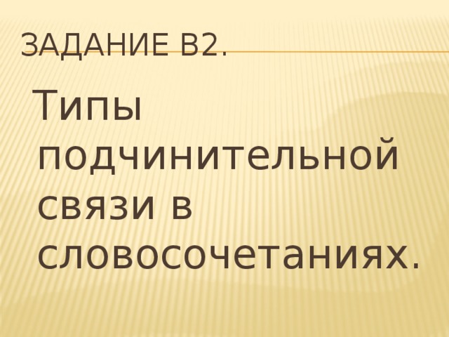 Задание В2.  Типы подчинительной связи в словосочетаниях.