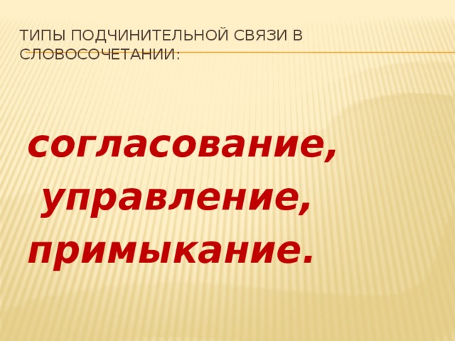 Типы подчинительной связи в словосочетании: согласование,  управление, примыкание.