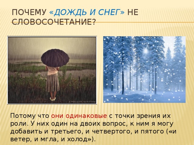 Почему « дождь и снег » не словосочетание?   Потому что они одинаковые с точки зрения их роли. У них один на двоих вопрос, к ним я могу добавить и третьего, и четвертого, и пятого («и ветер, и мгла, и холод»).