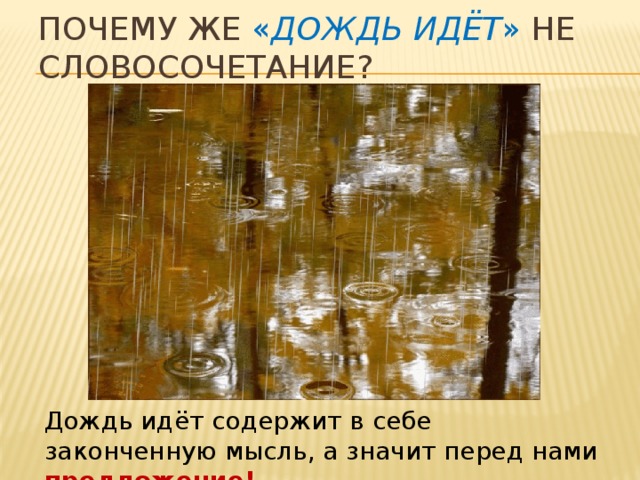 Почему же « дождь идёт » не словосочетание? Дождь идёт содержит в себе законченную мысль, а значит перед нами предложение!