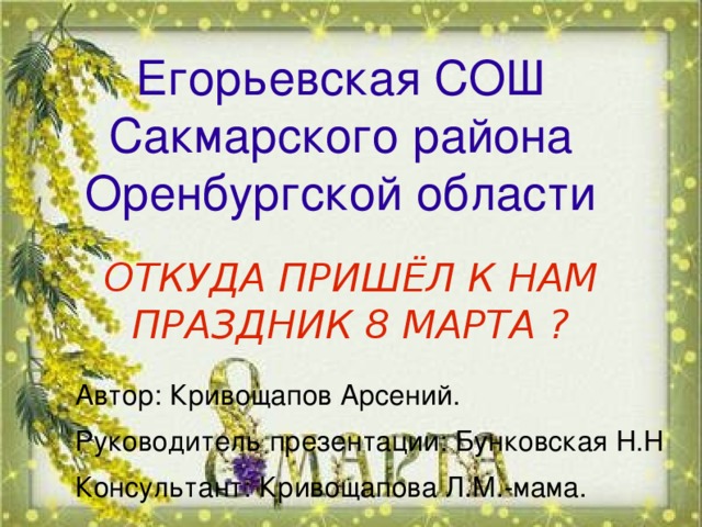 Егорьевская СОШ Сакмарского района Оренбургской области ОТКУДА ПРИШЁЛ К НАМ ПРАЗДНИК 8 МАРТА ?