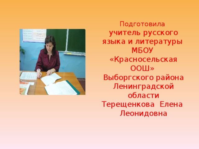 Подготовила  учитель русского языка и литературы  МБОУ «Красносельская ООШ»  Выборгского района Ленинградской области Терещенкова Елена Леонидовна