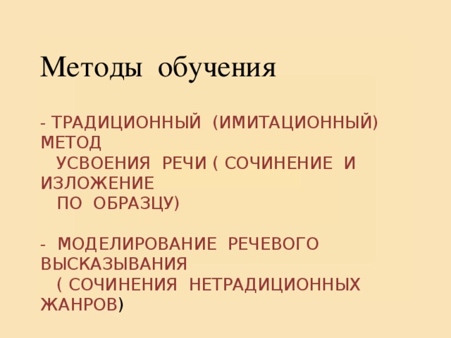 Методы обучения - Традиционный (имитационный) метод  усвоения речи ( сочинение и изложение  по образцу)   - моделирование речевого высказывания  ( сочинения нетрадиционных жанров )