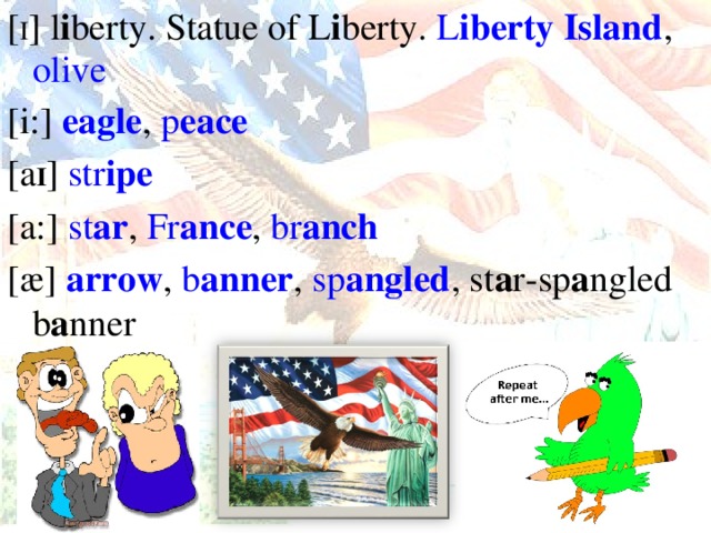 [ I ] l i berty. Statue of L i berty. L i berty Island , olive [i:] ea gle , p ea ce [a I ] str i pe [a:] st ar , Fr anc e , br anch [ӕ] a rrow , b a nner , sp a ngled , st a r-sp a ngled b a nner