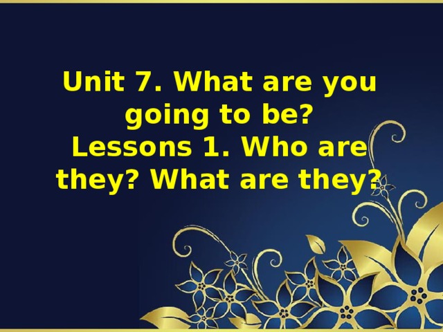 Unit 7. What are you going to be?  Lessons 1. Who are they? What are they?