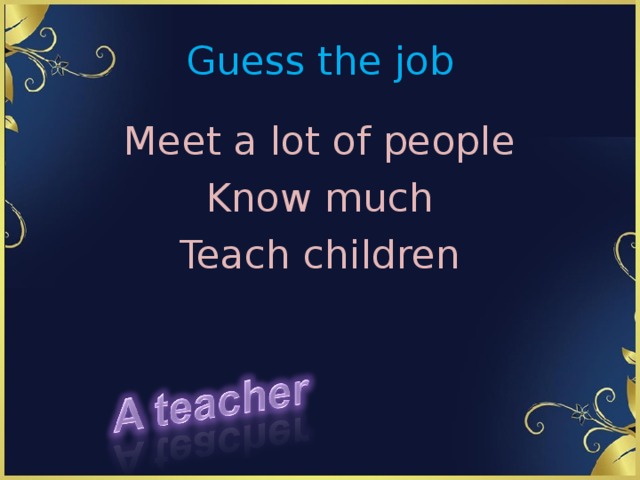 Guess the job Meet a lot of people Know much Teach children