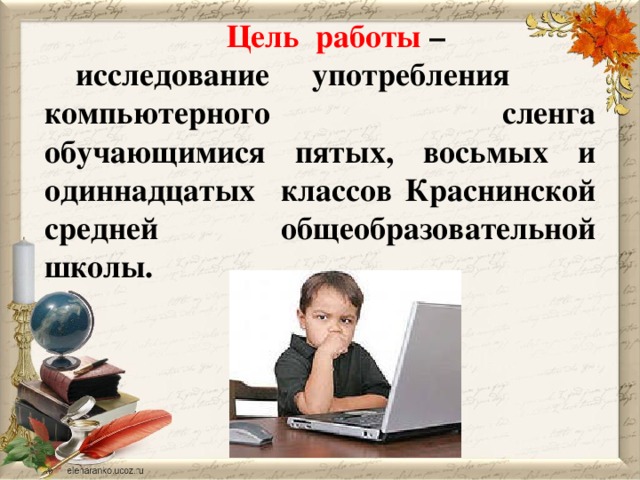 Цель работы – исследование употребления компьютерного сленга обучающимися пятых, восьмых и одиннадцатых классов Краснинской средней общеобразовательной школы.