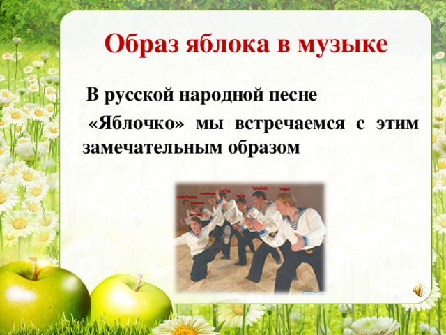 Образ яблока в музыке  В русской народной песне  «Яблочко» мы встречаемся с этим замечательным образом