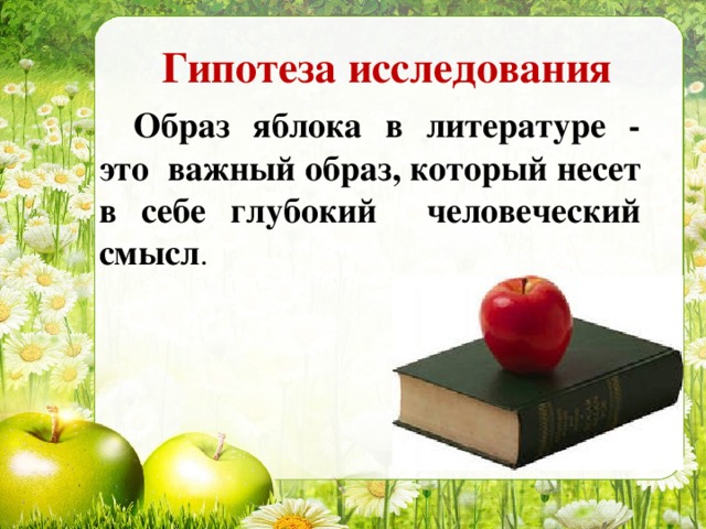 Гипотеза исследования Образ яблока в литературе - это важный образ, который несет в себе глубокий человеческий смысл .
