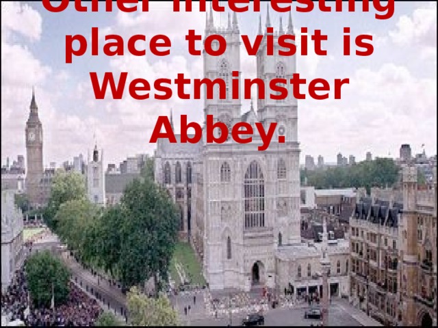 Other interesting place to visit is Westminster Abbey.