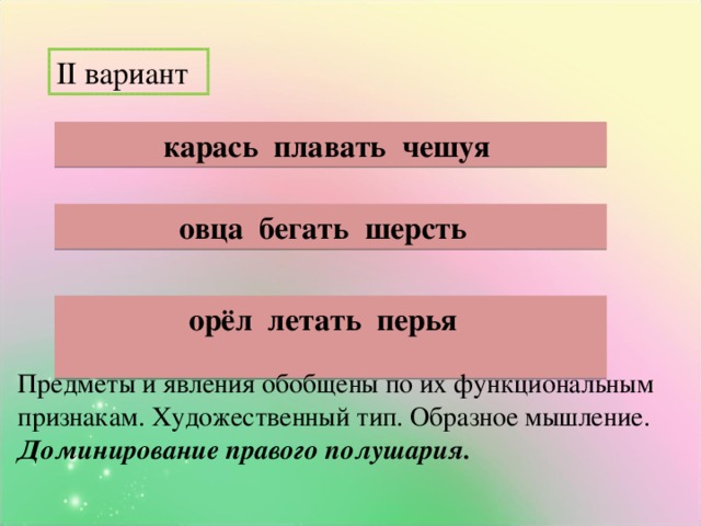 II вариант карась плавать чешуя овца бегать шерсть орёл летать перья  Предметы и явления обобщены по их функциональным признакам. Художественный тип. Образное мышление. Доминирование правого полушария.