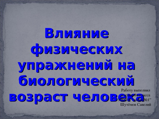 Влияние физических упражнений на биологический возраст человека Работу выполнил ученик 8в класса МБОУ “ лицей №1 ” Шутёмов Савелий