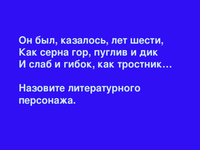 Он был, казалось, лет шести,  Как серна гор, пуглив и дик И слаб и гибок, как тростник…  Назовите литературного персонажа.