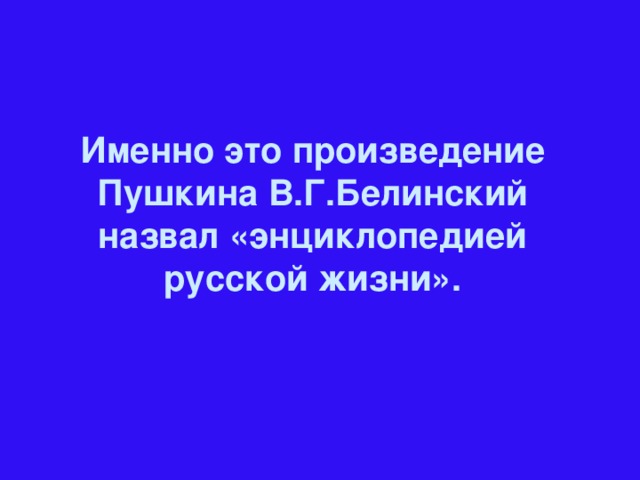 Именно это произведение Пушкина В.Г.Белинский назвал «энциклопедией русской жизни».