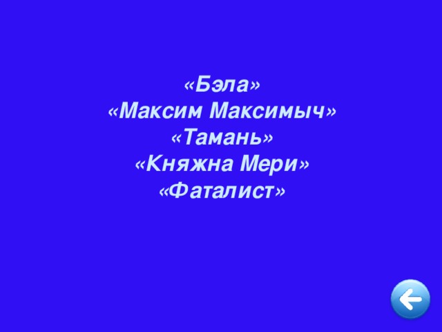 «Бэла» «Максим Максимыч» «Тамань» «Княжна Мери» «Фаталист»