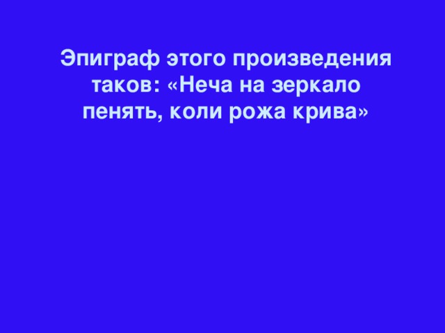 Эпиграф этого произведения таков: «Неча на зеркало пенять, коли рожа крива»