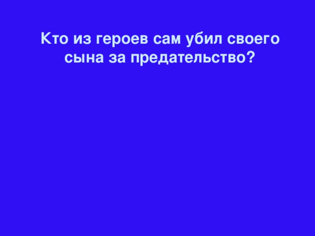 Кто из героев сам убил своего сына за предательство?