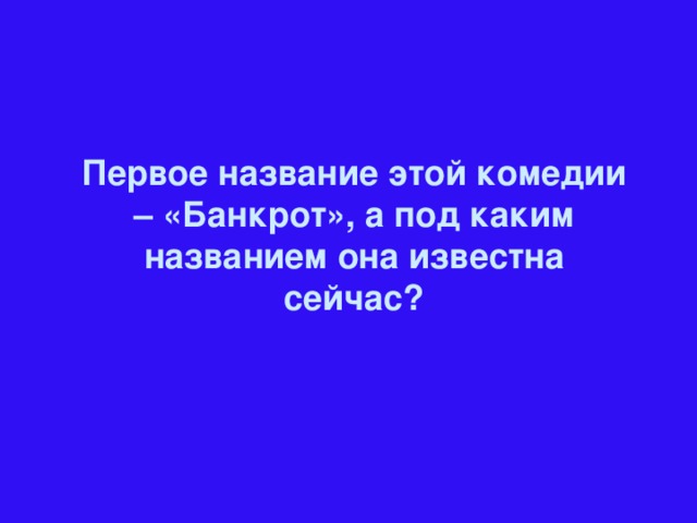 Первое название этой комедии – «Банкрот», а под каким названием она известна сейчас?