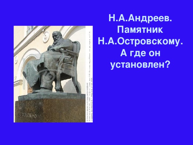 Н.А.Андреев. Памятник Н.А.Островскому. А где он установлен?