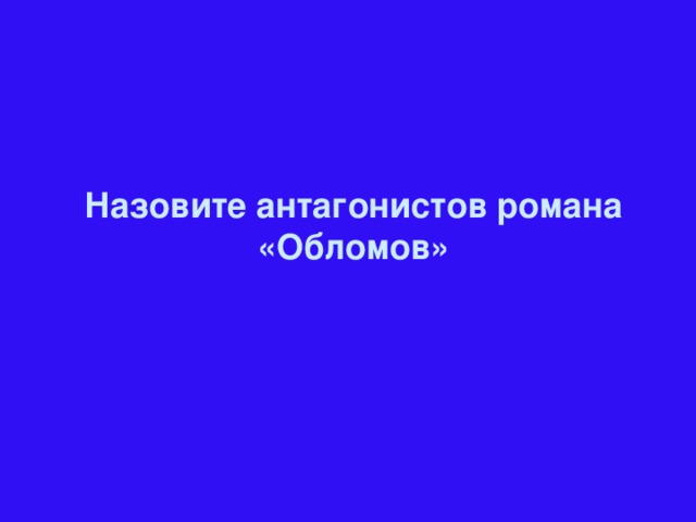 Назовите антагонистов романа «Обломов»