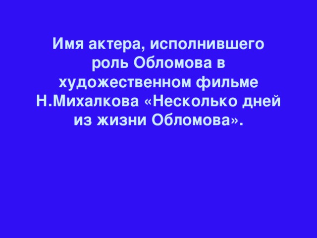 Имя актера, исполнившего роль Обломова в художественном фильме Н.Михалкова «Несколько дней из жизни Обломова».